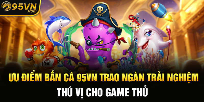 Ưu điểm bắn cá KUBET trao ngàn trải nghiệm thú vị cho game thủ