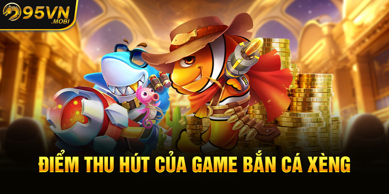 Điểm thu hút của game bắn cá xèng